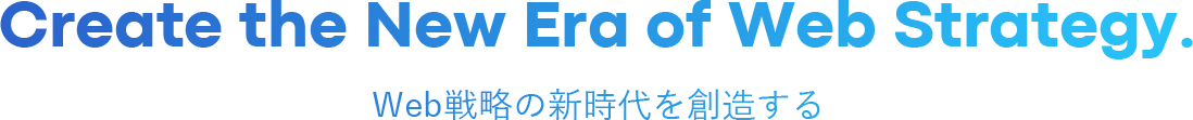 Create the New Era of Web Strategy. Web戦略の新時代を創造する